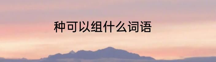 种可以组什么词语