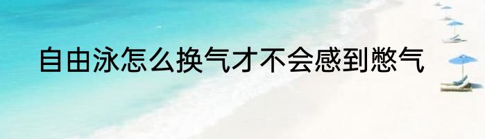 自由泳怎么换气才不会感到憋气