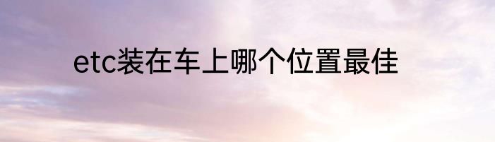 etc装在车上哪个位置最佳