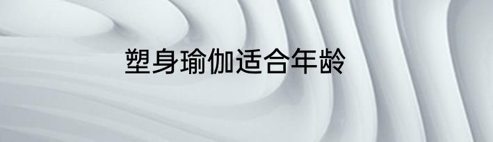 塑身瑜伽适合年龄