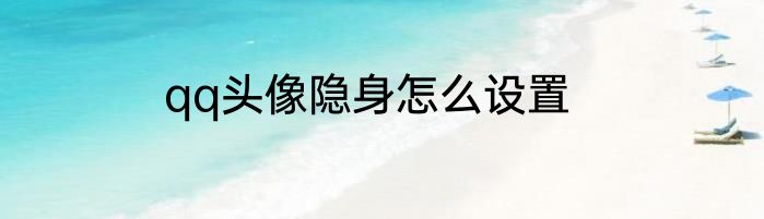 qq头像隐身怎么设置