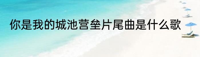 你是我的城池营垒片尾曲是什么歌
