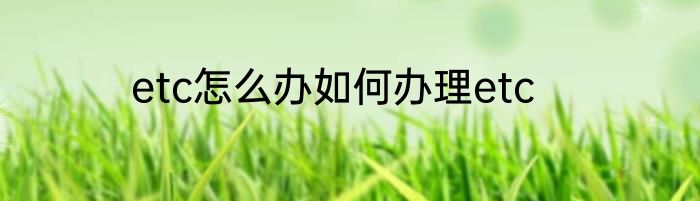 etc怎么办如何办理etc