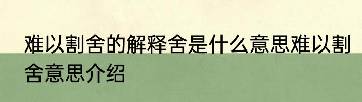 难以割舍的解释舍是什么意思难以割舍意思介绍