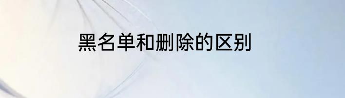黑名单和删除的区别
