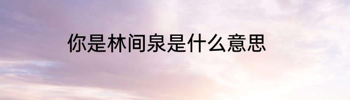 你是林间泉是什么意思