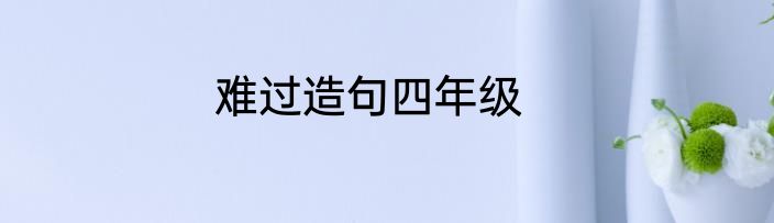 难过造句四年级