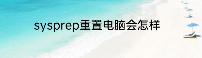 sysprep重置电脑会怎样
