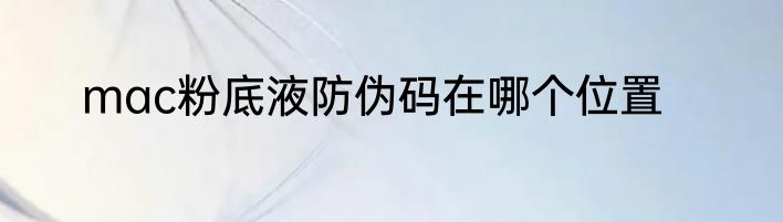 mac粉底液防伪码在哪个位置