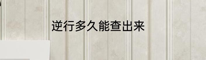 逆行多久能查出来