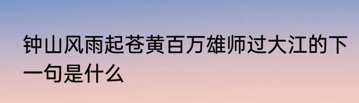 钟山风雨起苍黄百万雄师过大江的下一句是什么