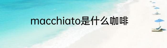 macchiato是什么咖啡