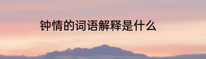 钟情的词语解释是什么