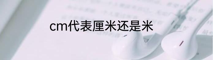 cm代表厘米还是米