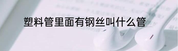 塑料管里面有钢丝叫什么管