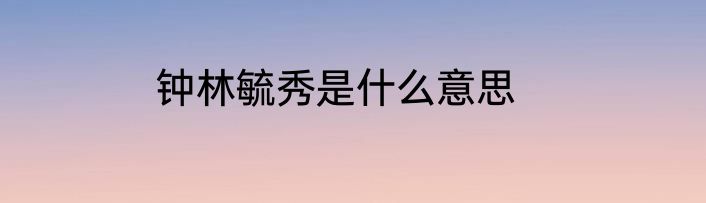 钟林毓秀是什么意思