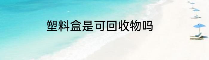 塑料盒是可回收物吗
