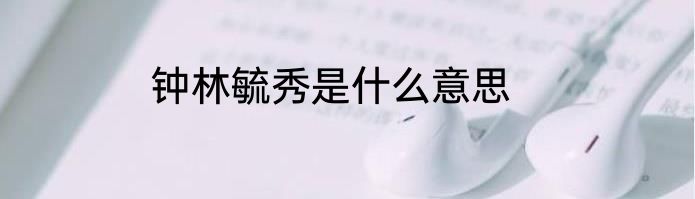 钟林毓秀是什么意思