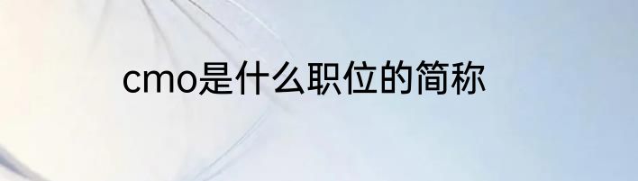 cmo是什么职位的简称