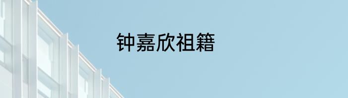 钟嘉欣祖籍