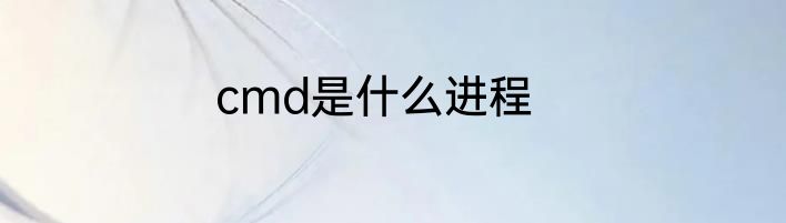 cmd是什么进程
