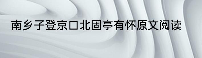 南乡子登京口北固亭有怀原文阅读