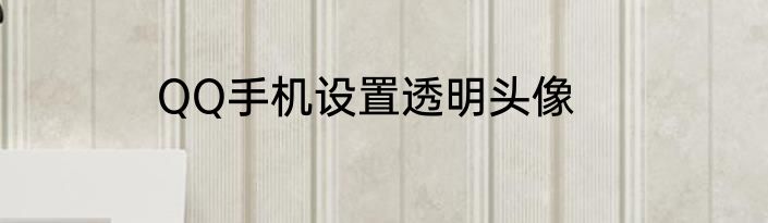 QQ手机设置透明头像
