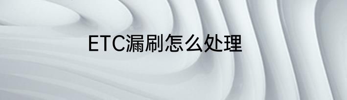 ETC漏刷怎么处理