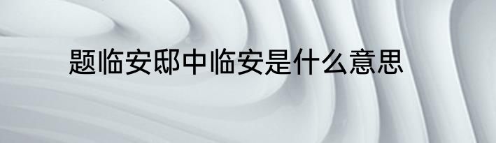 题临安邸中临安是什么意思