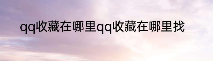 qq收藏在哪里qq收藏在哪里找