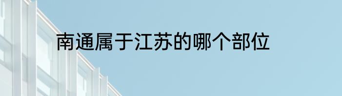 南通属于江苏的哪个部位