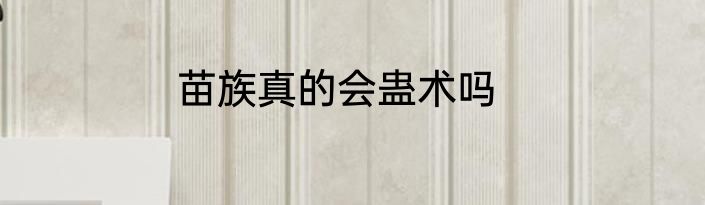 苗族真的会蛊术吗