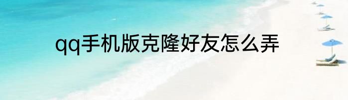 qq手机版克隆好友怎么弄