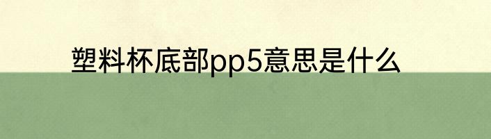塑料杯底部pp5意思是什么