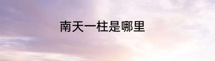 南天一柱是哪里