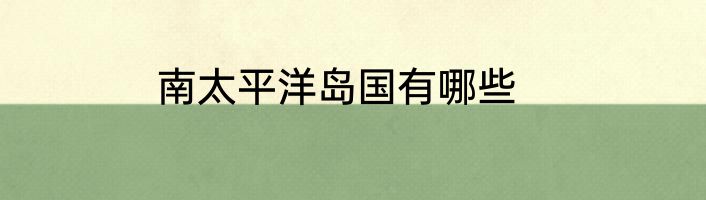 南太平洋岛国有哪些