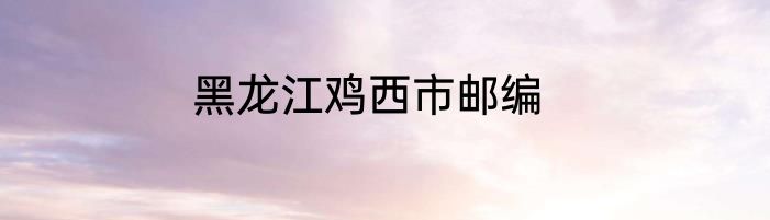 黑龙江鸡西市邮编