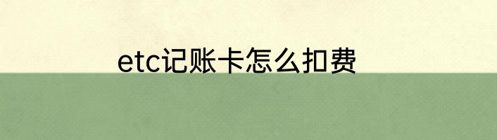 etc记账卡怎么扣费