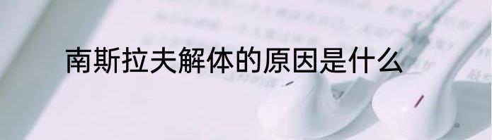南斯拉夫解体的原因是什么
