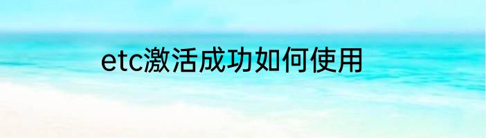 etc激活成功如何使用