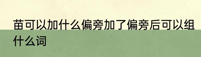 苗可以加什么偏旁加了偏旁后可以组什么词
