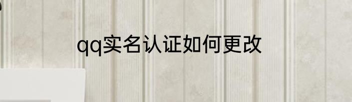 qq实名认证如何更改