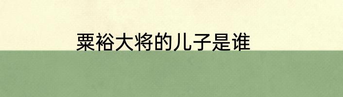 粟裕大将的儿子是谁