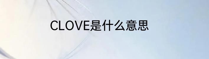 CLOVE是什么意思
