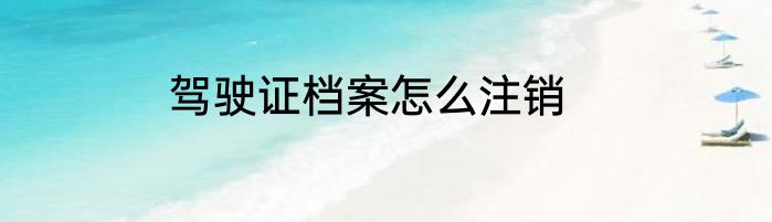 驾驶证档案怎么注销