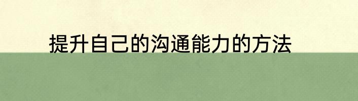 提升自己的沟通能力的方法