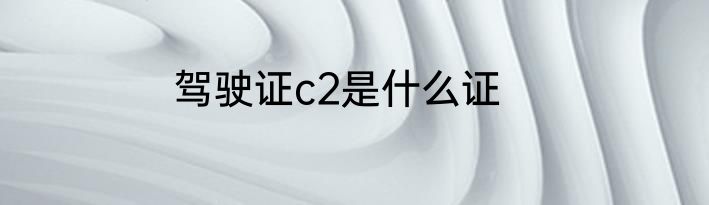 驾驶证c2是什么证