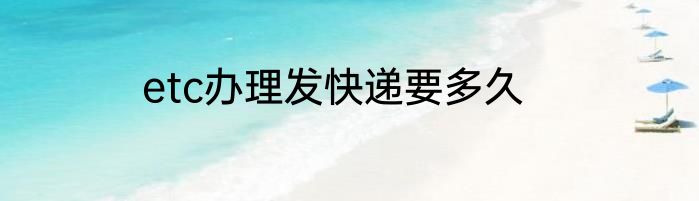 etc办理发快递要多久