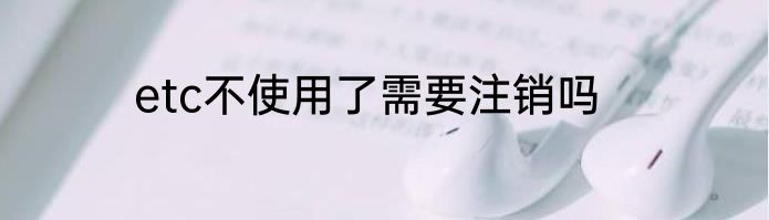 etc不使用了需要注销吗