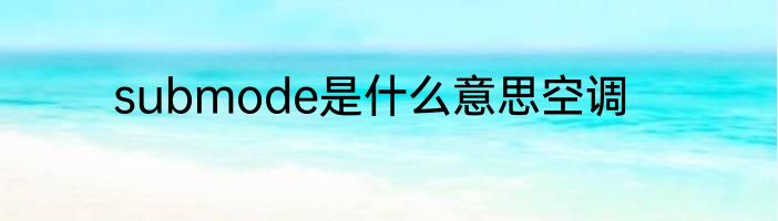 submode是什么意思空调